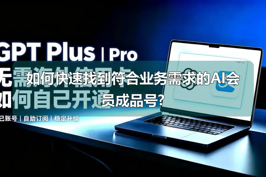 如何快速找到符合业务需求的AI会员成品号?